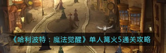 哈利波特魔法觉醒中生物克制打法全解析（掌握这些打法）