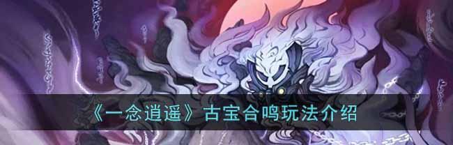《古宝探秘》——一念逍遥古宝的使用方法及获取途径（一念逍遥）